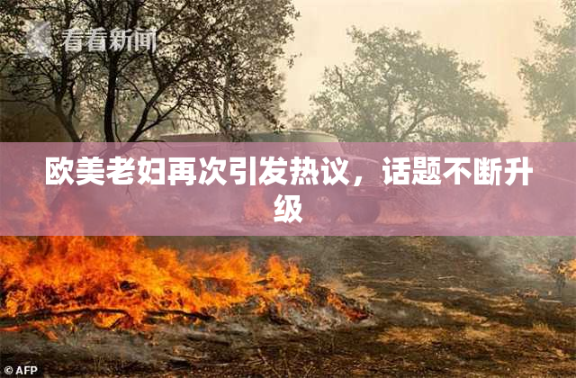 欧美老妇再次引发热议，话题不断升级