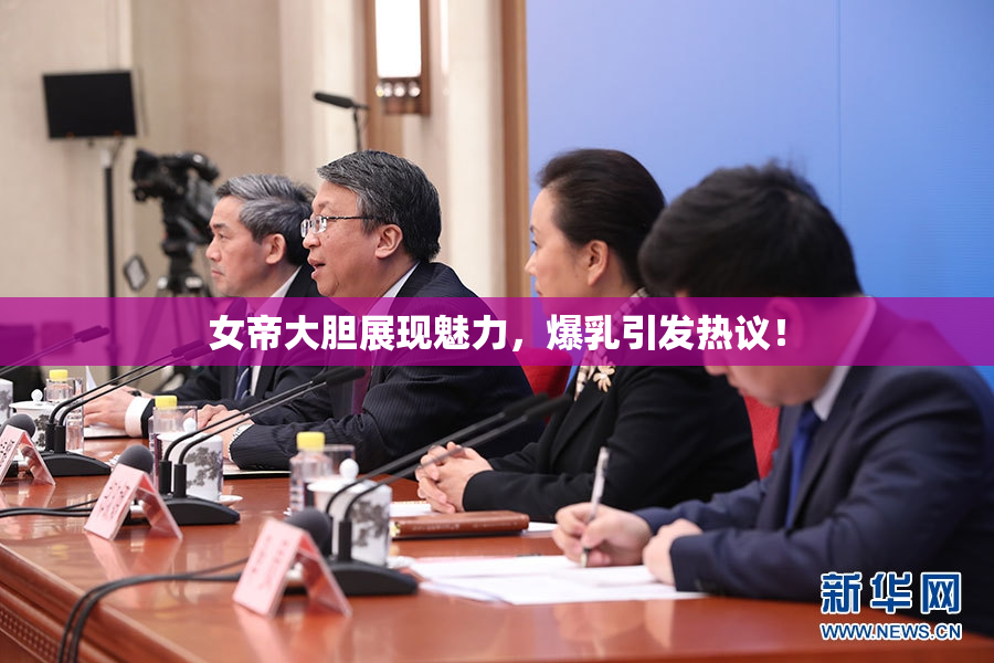 女帝大胆展现魅力，爆乳引发热议！