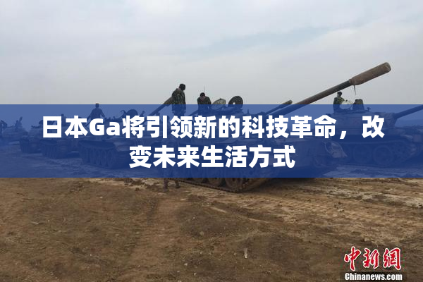 日本Ga将引领新的科技革命，改变未来生活方式