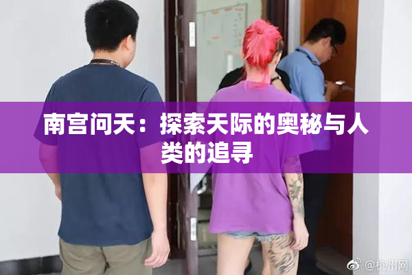 南宫问天：探索天际的奥秘与人类的追寻