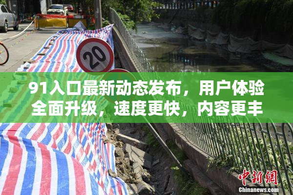 91入口最新动态发布，用户体验全面升级，速度更快，内容更丰富！