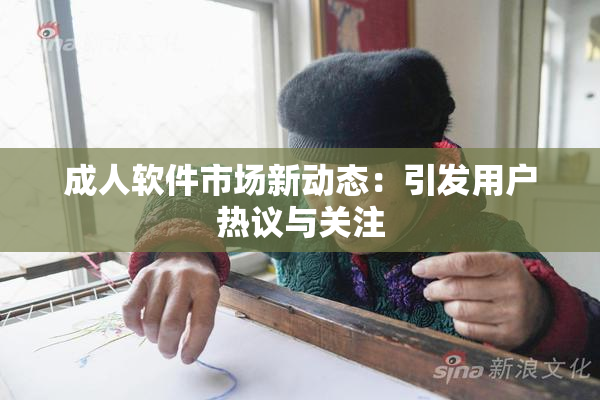 成人软件市场新动态：引发用户热议与关注