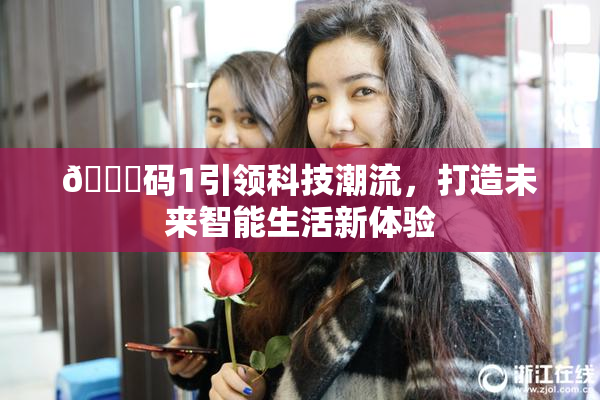🈚码1引领科技潮流，打造未来智能生活新体验