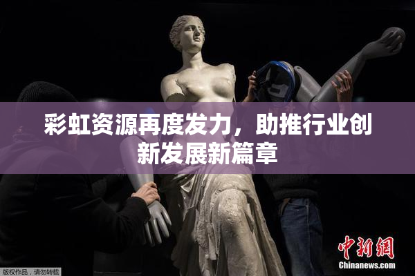 彩虹资源再度发力，助推行业创新发展新篇章