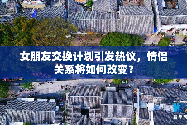 女朋友交换计划引发热议，情侣关系将如何改变？
