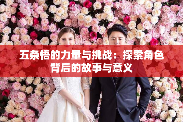 五条悟的力量与挑战：探索角色背后的故事与意义
