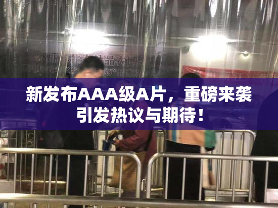 新发布AAA级A片，重磅来袭引发热议与期待！