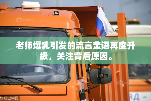老师爆乳引发的流言蜚语再度升级，关注背后原因。