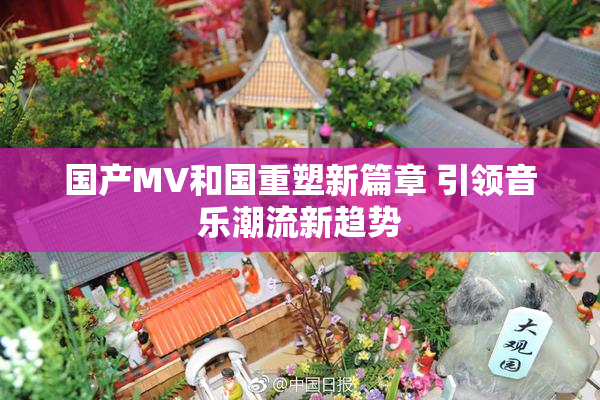 国产MV和国重塑新篇章 引领音乐潮流新趋势
