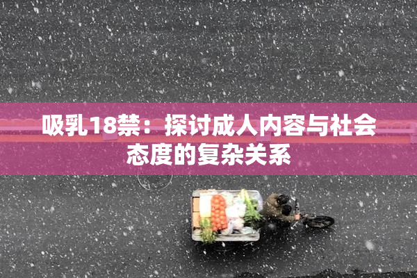 吸乳18禁：探讨成人内容与社会态度的复杂关系
