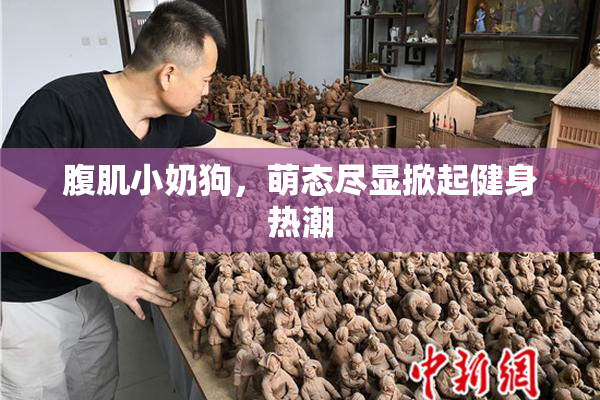腹肌小奶狗，萌态尽显掀起健身热潮