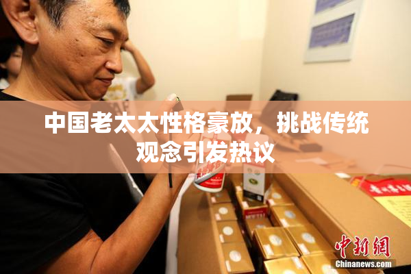 中国老太太性格豪放，挑战传统观念引发热议