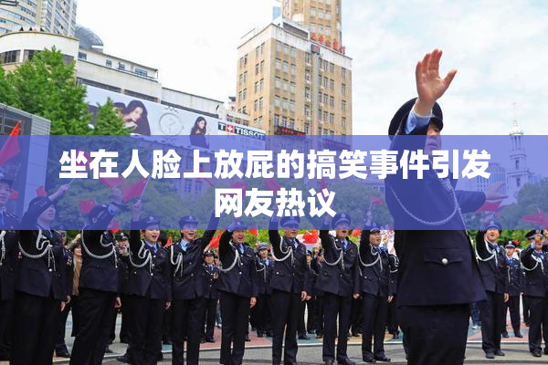 坐在人脸上放屁的搞笑事件引发网友热议