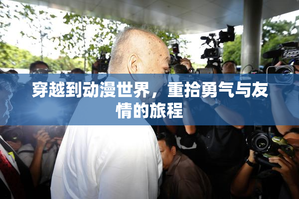 穿越到动漫世界，重拾勇气与友情的旅程
