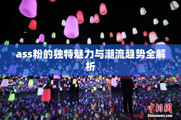 ass粉的独特魅力与潮流趋势全解析