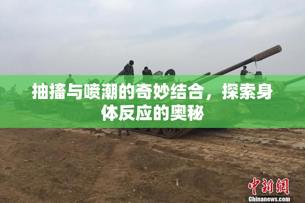 抽搐与喷潮的奇妙结合，探索身体反应的奥秘