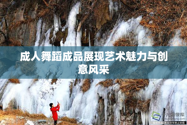 成人舞蹈成品展现艺术魅力与创意风采