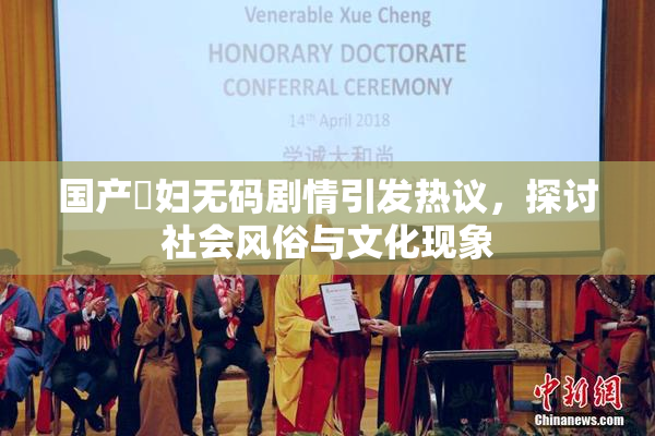 国产婬妇无码剧情引发热议，探讨社会风俗与文化现象