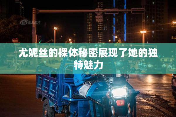 尤妮丝的裸体秘密展现了她的独特魅力