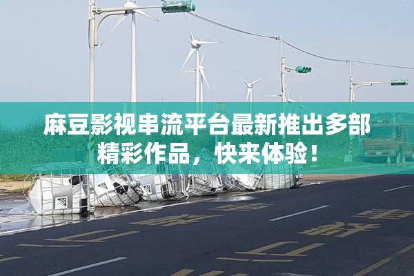 麻豆影视串流平台最新推出多部精彩作品，快来体验！