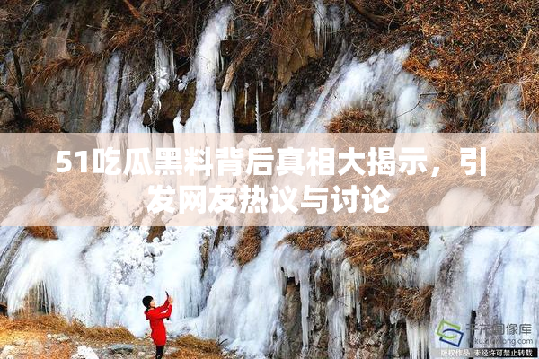 51吃瓜黑料背后真相大揭示，引发网友热议与讨论