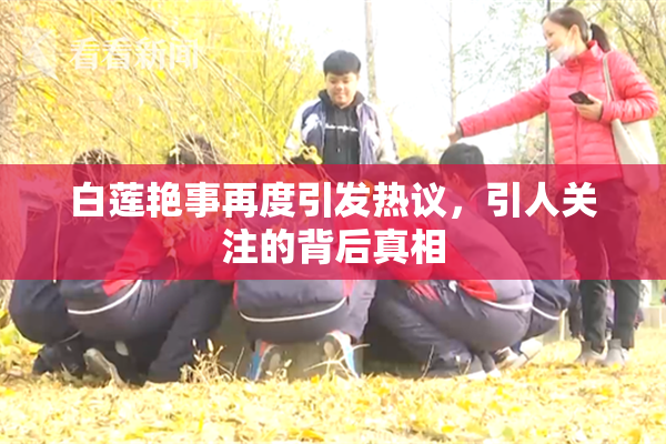 白莲艳事再度引发热议，引人关注的背后真相