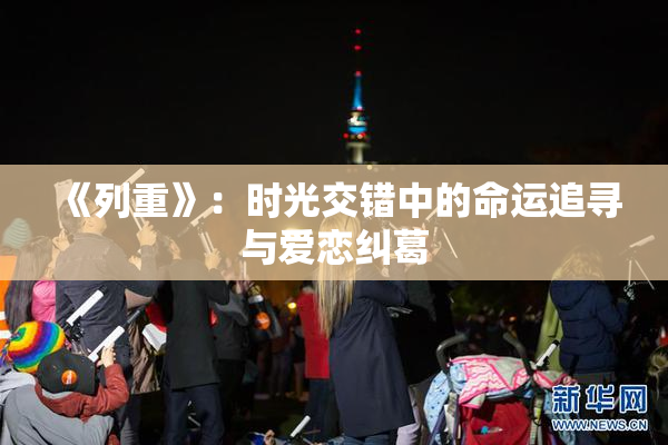《列重》：时光交错中的命运追寻与爱恋纠葛