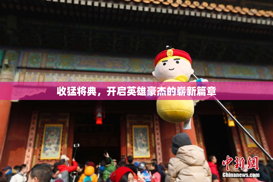 收猛将典，开启英雄豪杰的崭新篇章