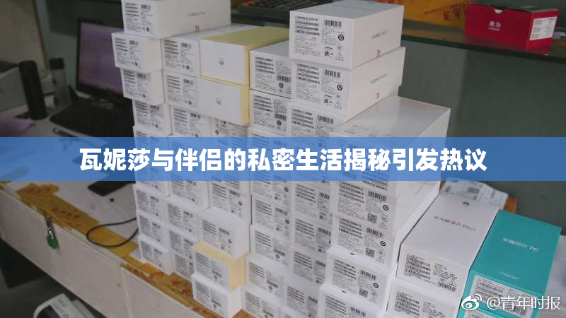 瓦妮莎与伴侣的私密生活揭秘引发热议