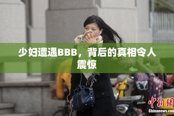 少妇遭遇BBB，背后的真相令人震惊