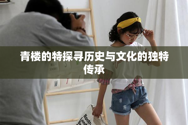 青楼的特探寻历史与文化的独特传承