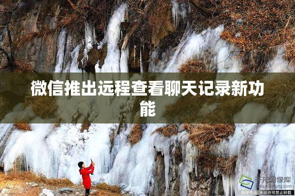 微信推出远程查看聊天记录新功能