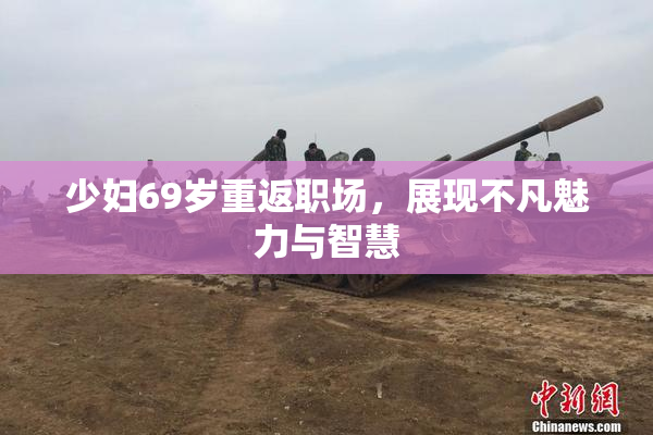 少妇69岁重返职场，展现不凡魅力与智慧