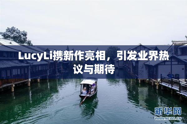 LucyLi携新作亮相，引发业界热议与期待