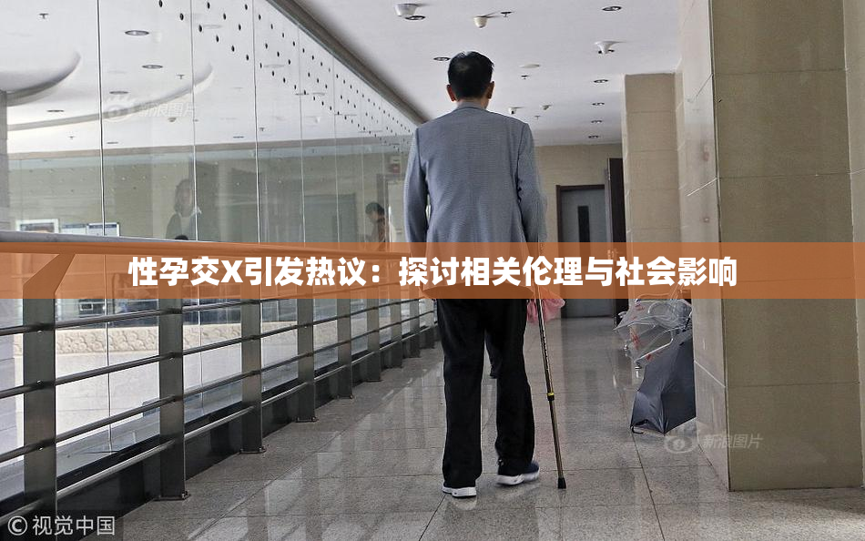 性孕交X引发热议：探讨相关伦理与社会影响