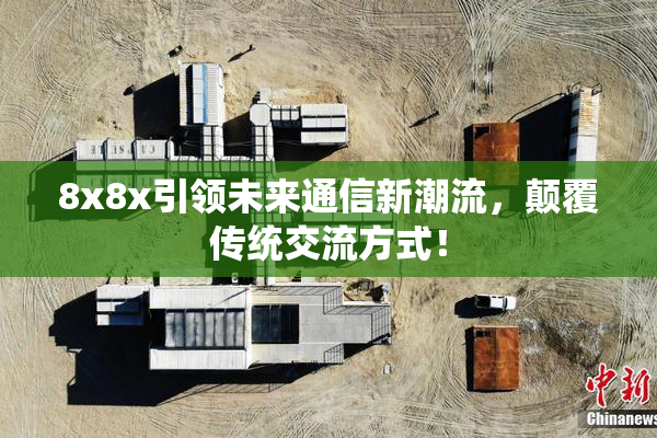 8x8x引领未来通信新潮流，颠覆传统交流方式！