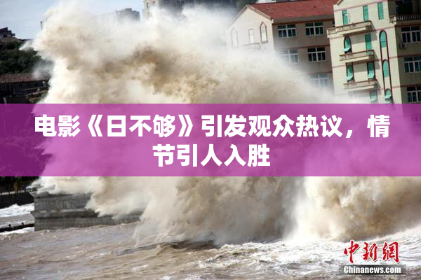 电影《日不够》引发观众热议，情节引人入胜