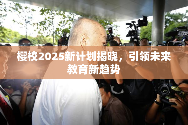樱校2025新计划揭晓，引领未来教育新趋势
