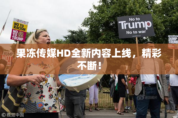 果冻传媒HD全新内容上线，精彩不断！