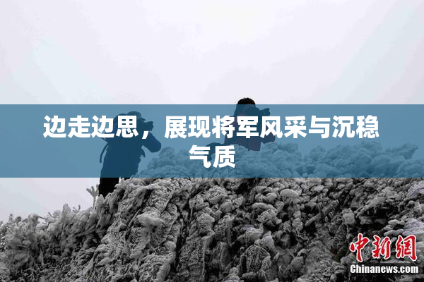 边走边思，展现将军风采与沉稳气质
