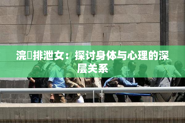 浣腸排泄女：探讨身体与心理的深层关系