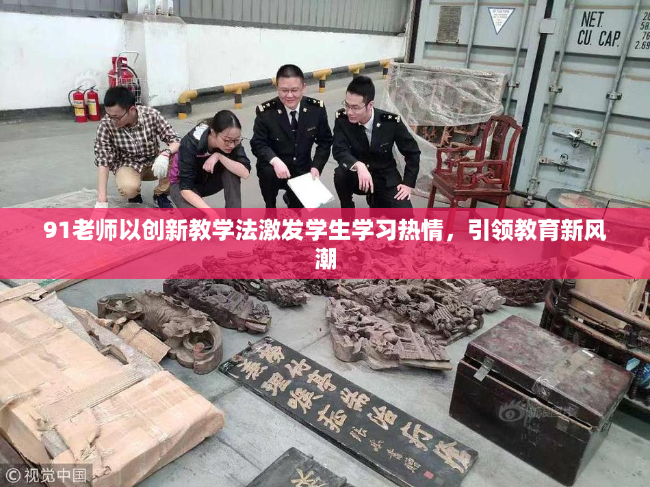 91老师以创新教学法激发学生学习热情，引领教育新风潮
