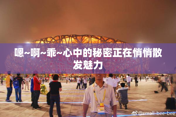 嗯~啊~乖~心中的秘密正在悄悄散发魅力