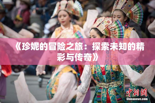 《珍妮的冒险之旅：探索未知的精彩与传奇》