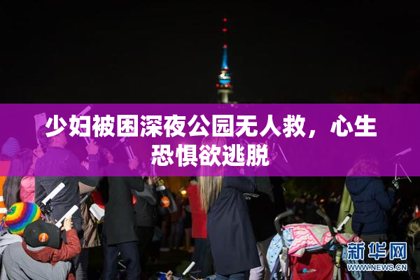 少妇被困深夜公园无人救，心生恐惧欲逃脱