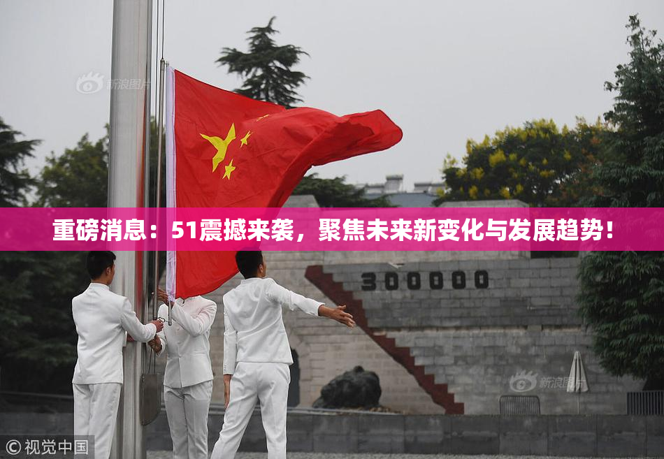 重磅消息：51震撼来袭，聚焦未来新变化与发展趋势！