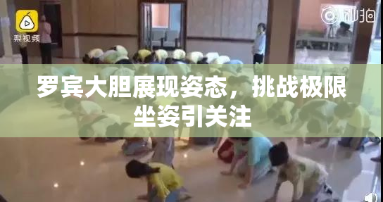 罗宾大胆展现姿态，挑战极限坐姿引关注