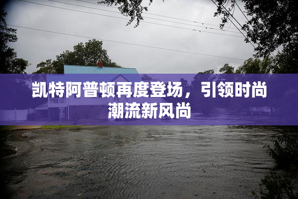 凯特阿普顿再度登场，引领时尚潮流新风尚