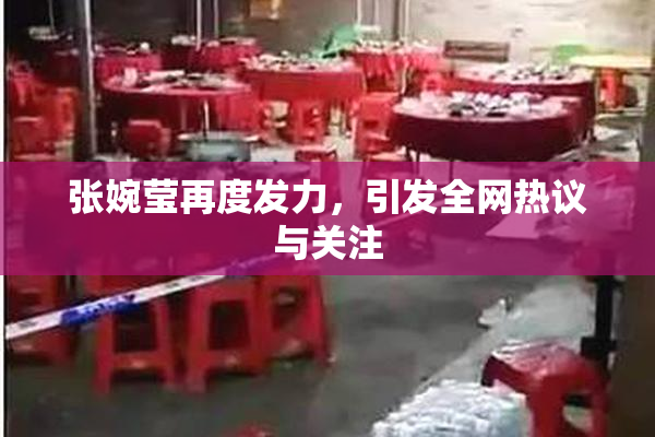 张婉莹再度发力，引发全网热议与关注