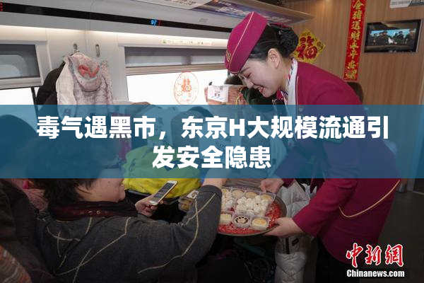 毒气遇黑市，东京H大规模流通引发安全隐患